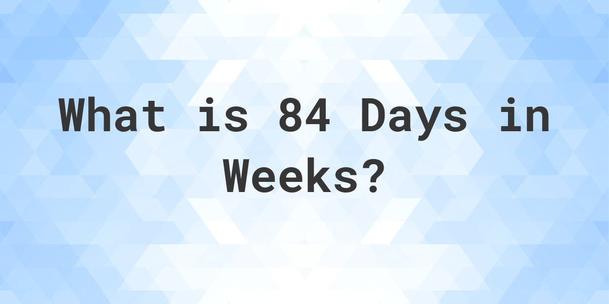 how many weeks is 84 days