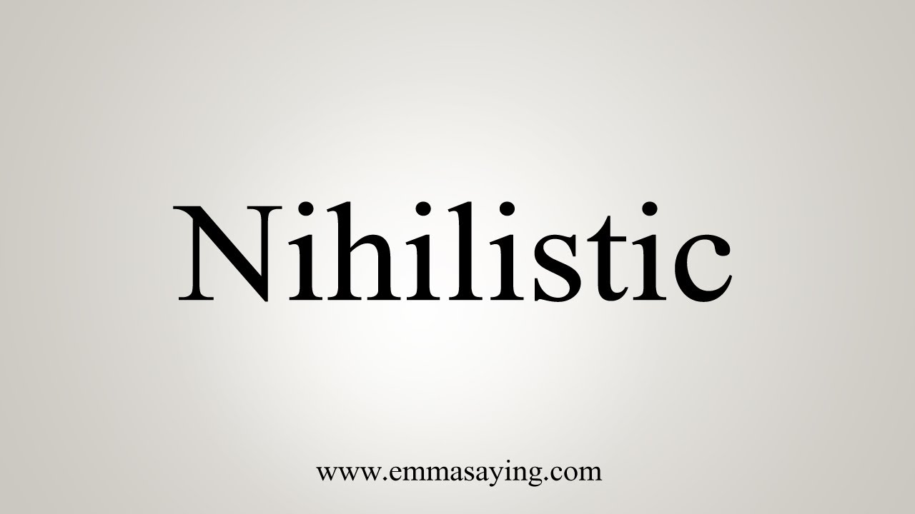 how to pronounce nihilistic