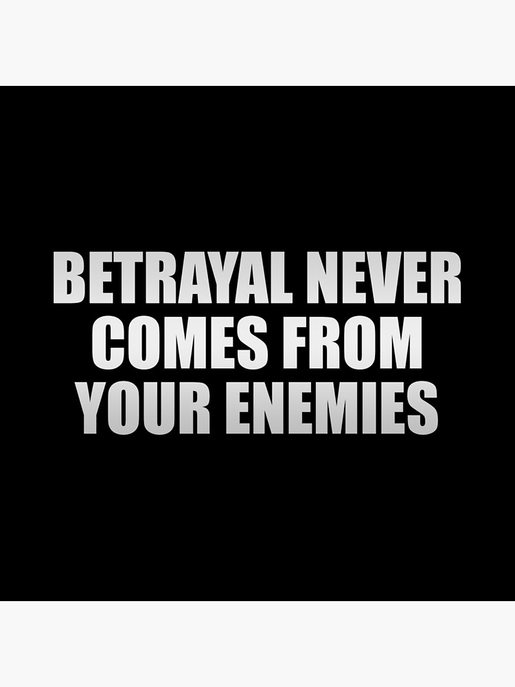 betrayal never comes from enemies