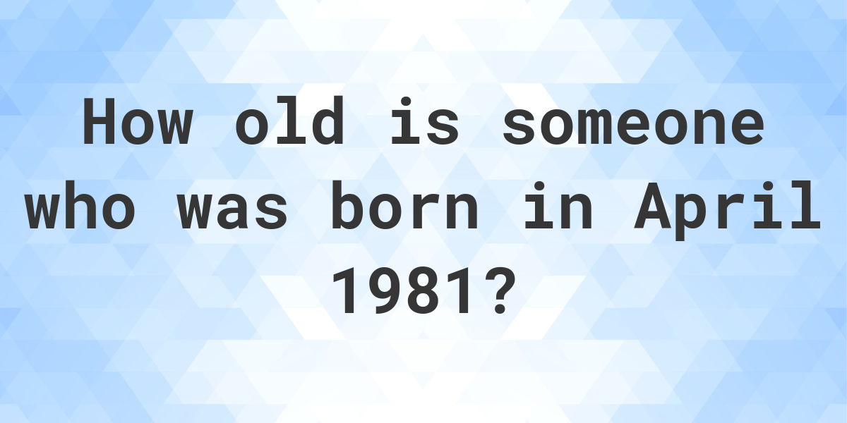 born in 1981 how old am i